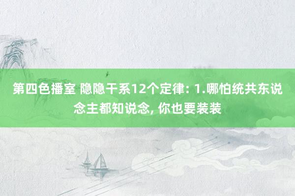 第四色播室 隐隐干系12个定律: 1.哪怕统共东说念主都知说念， 你也要装装