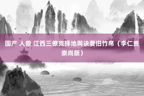 国产 人兽 江西三僚克择地舆诀要旧竹帛（李仁贵崇尚版）