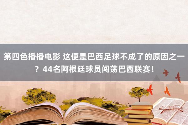 第四色播播电影 这便是巴西足球不成了的原因之一？44名阿根廷球员闯荡巴西联赛！