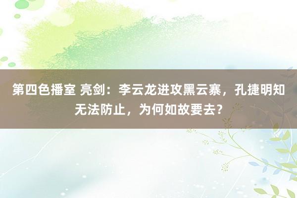 第四色播室 亮剑：李云龙进攻黑云寨，孔捷明知无法防止，为何如故要去？