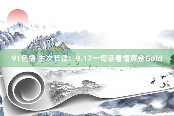 91色播 主次节律：9.17一句话看懂黄金Gold