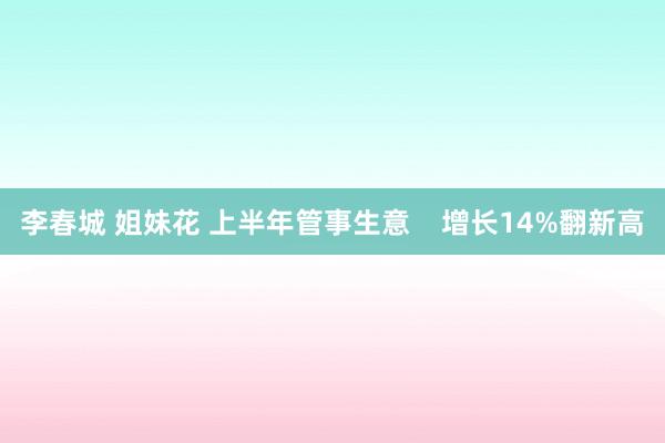 李春城 姐妹花 上半年管事生意    增长14%翻新高