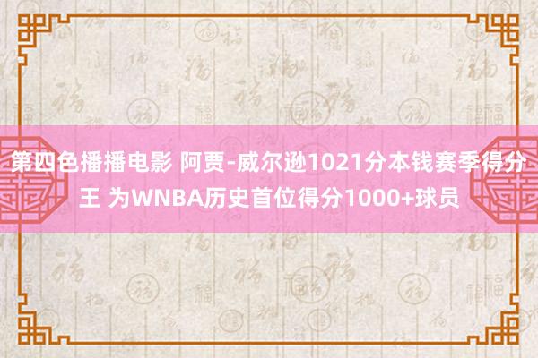 第四色播播电影 阿贾-威尔逊1021分本钱赛季得分王 为WNBA历史首位得分1000+球员