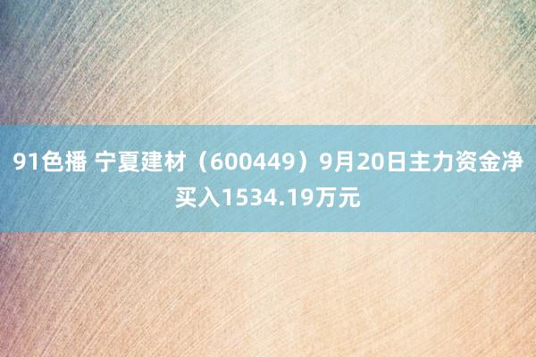 91色播 宁夏建材（600449）9月20日主力资金净买入1534.19万元