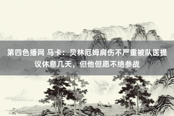 第四色播网 马卡：贝林厄姆肩伤不严重被队医提议休息几天，但他但愿不绝参战