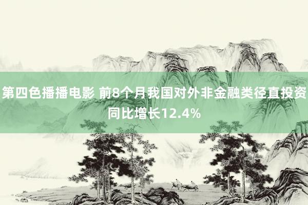 第四色播播电影 前8个月我国对外非金融类径直投资同比增长12.4%