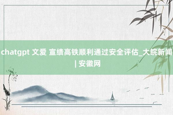 chatgpt 文爱 宣绩高铁顺利通过安全评估_大皖新闻 | 安徽网