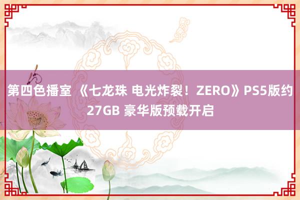 第四色播室 《七龙珠 电光炸裂！ZERO》PS5版约27GB 豪华版预载开启