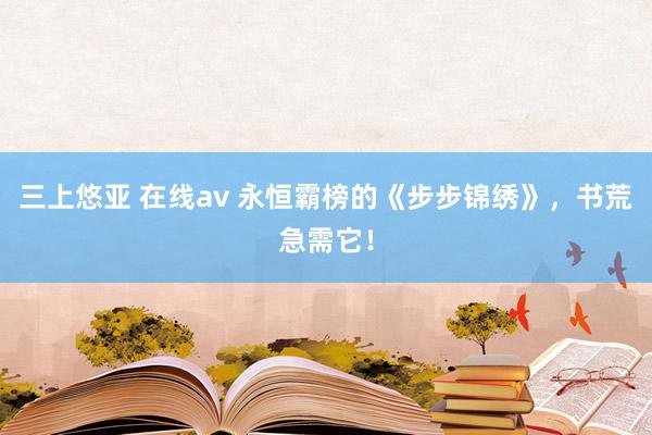 三上悠亚 在线av 永恒霸榜的《步步锦绣》，书荒急需它！