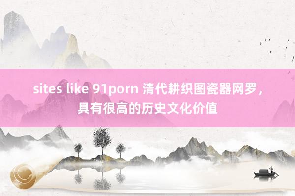 sites like 91porn 清代耕织图瓷器网罗，具有很高的历史文化价值