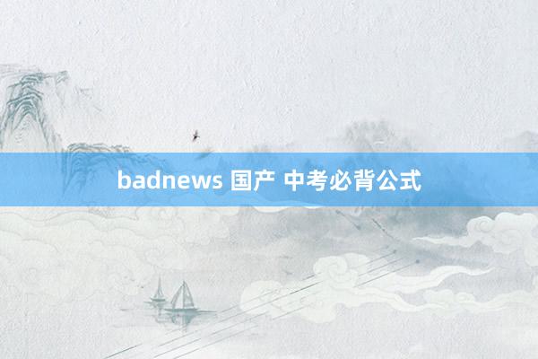 badnews 国产 中考必背公式