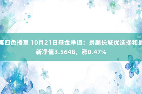 第四色播室 10月21日基金净值：景顺长城优选搀和最新净值3.5648，涨0.47%