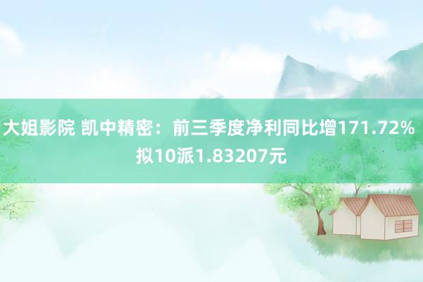 大姐影院 凯中精密：前三季度净利同比增171.72% 拟10派1.83207元