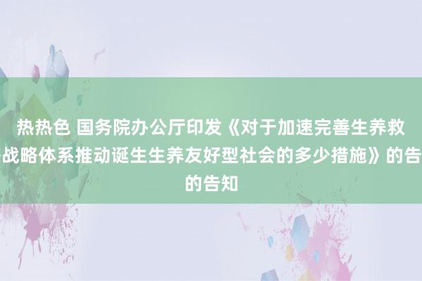 热热色 国务院办公厅印发《对于加速完善生养救济战略体系推动诞生生养友好型社会的多少措施》的告知