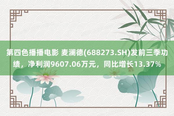 第四色播播电影 麦澜德(688273.SH)发前三季功绩，净利润9607.06万元，同比增长13.37%