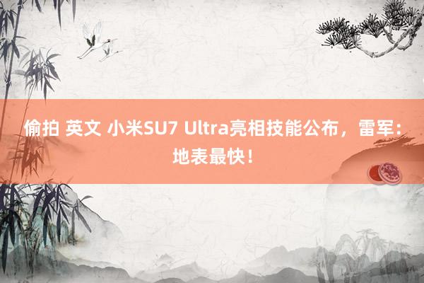 偷拍 英文 小米SU7 Ultra亮相技能公布，雷军：地表最快！