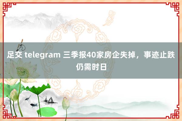 足交 telegram 三季报40家房企失掉，事迹止跌仍需时日