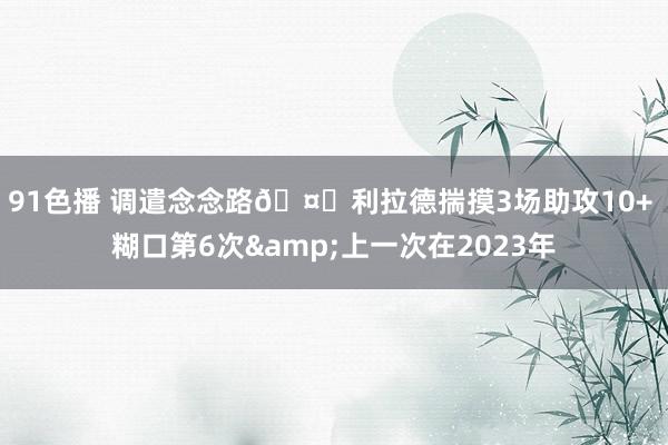 91色播 调遣念念路🤔利拉德揣摸3场助攻10+ 糊口第6次&上一次在2023年