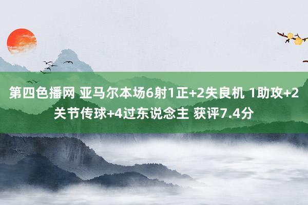 第四色播网 亚马尔本场6射1正+2失良机 1助攻+2关节传球+4过东说念主 获评7.4分