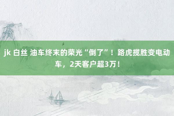 jk 白丝 油车终末的荣光“倒了”！路虎揽胜变电动车，2天客户超3万！