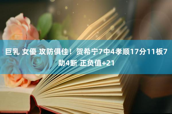 巨乳 女優 攻防俱佳！贺希宁7中4孝顺17分11板7助4断 正负值+21