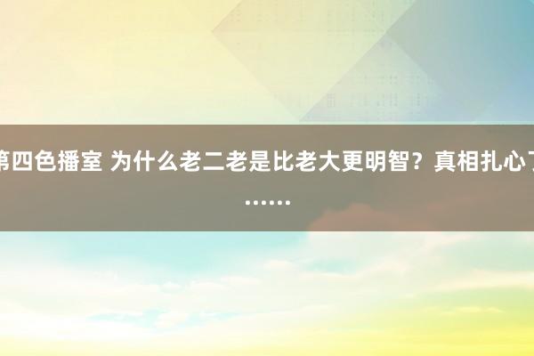 第四色播室 为什么老二老是比老大更明智？真相扎心了......