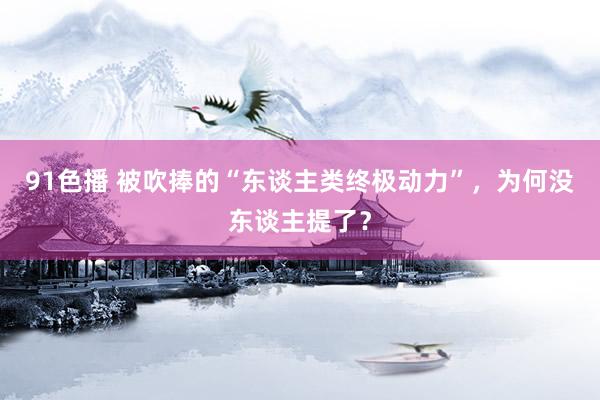 91色播 被吹捧的“东谈主类终极动力”，为何没东谈主提了？