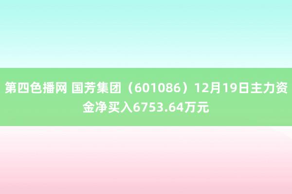 第四色播网 国芳集团（601086）12月19日主力资金净买入6753.64万元