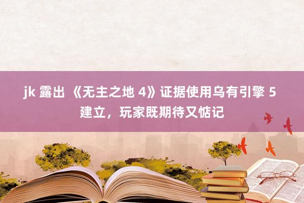 jk 露出 《无主之地 4》证据使用乌有引擎 5 建立，玩家既期待又惦记