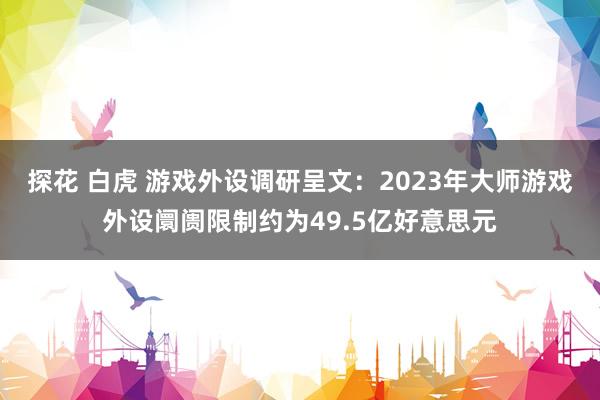 探花 白虎 游戏外设调研呈文：2023年大师游戏外设阛阓限制约为49.5亿好意思元