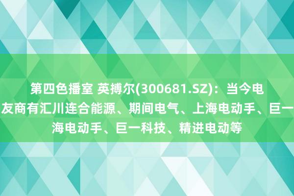 第四色播室 英搏尔(300681.SZ)：当今电动手系统行业主要友商有汇川连合能源、期间电气、上海电动手、巨一科技、精进电动等