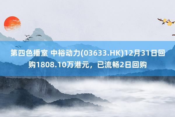 第四色播室 中裕动力(03633.HK)12月31日回购1808.10万港元，已流畅2日回购