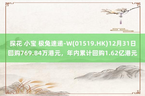 探花 小宝 极兔速递-W(01519.HK)12月31日回购769.84万港元，年内累计回购1.62亿港元