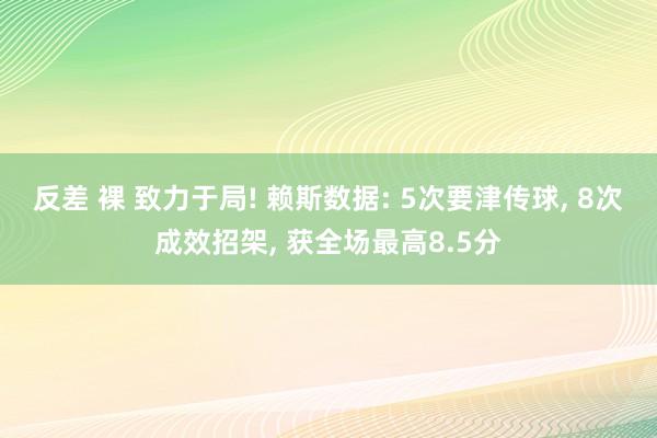 反差 裸 致力于局! 赖斯数据: 5次要津传球， 8次成效招架，<a href=