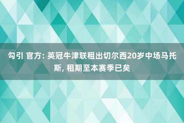 勾引 官方: 英冠牛津联租出切尔西20岁中场马托斯， 租期至本赛季已矣