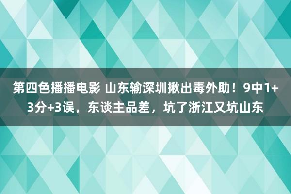 第四色播播电影 山东输深圳揪出毒外助！9中1+3分+3误，东谈主品差，坑了浙江又坑山东