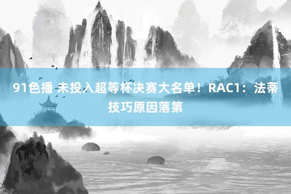 91色播 未投入超等杯决赛大名单！RAC1：法蒂技巧原因落第