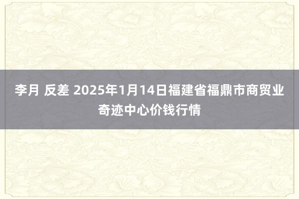 李月 反差 2025年1月14日福建省福鼎市商贸业奇迹中心价钱行情